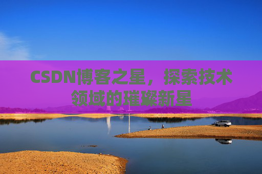 CSDN博客之星，探索技术领域的璀璨新星